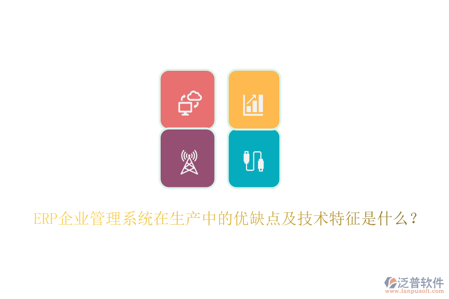 ERP企業(yè)管理系統(tǒng)在生產(chǎn)中的優(yōu)缺點及技術(shù)特征是什么？