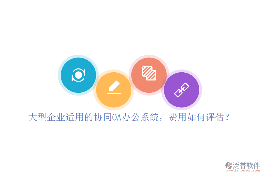 大型企業(yè)適用的協(xié)同OA辦公系統(tǒng)，費(fèi)用如何評估？