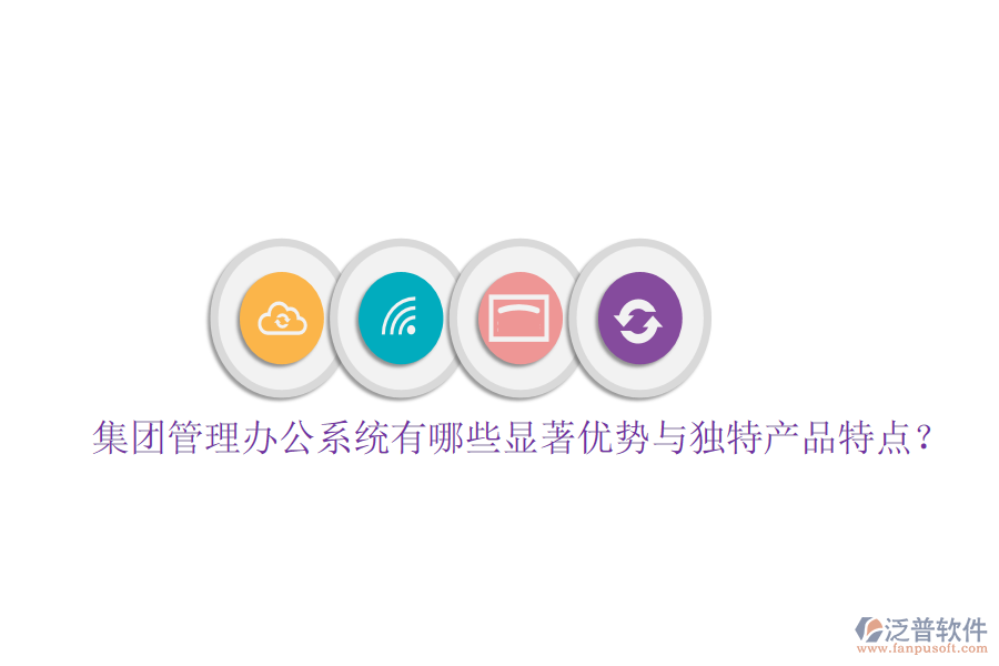  集團管理辦公系統(tǒng)有哪些顯著優(yōu)勢與獨特產(chǎn)品特點？