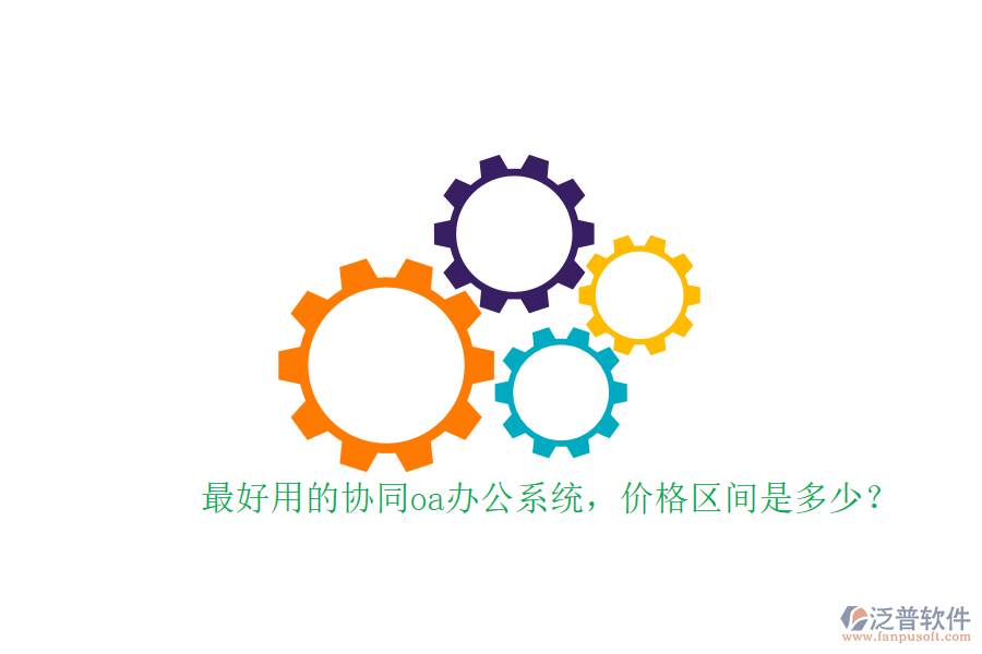 最好用的協(xié)同oa辦公系統(tǒng)，價(jià)格區(qū)間是多少？