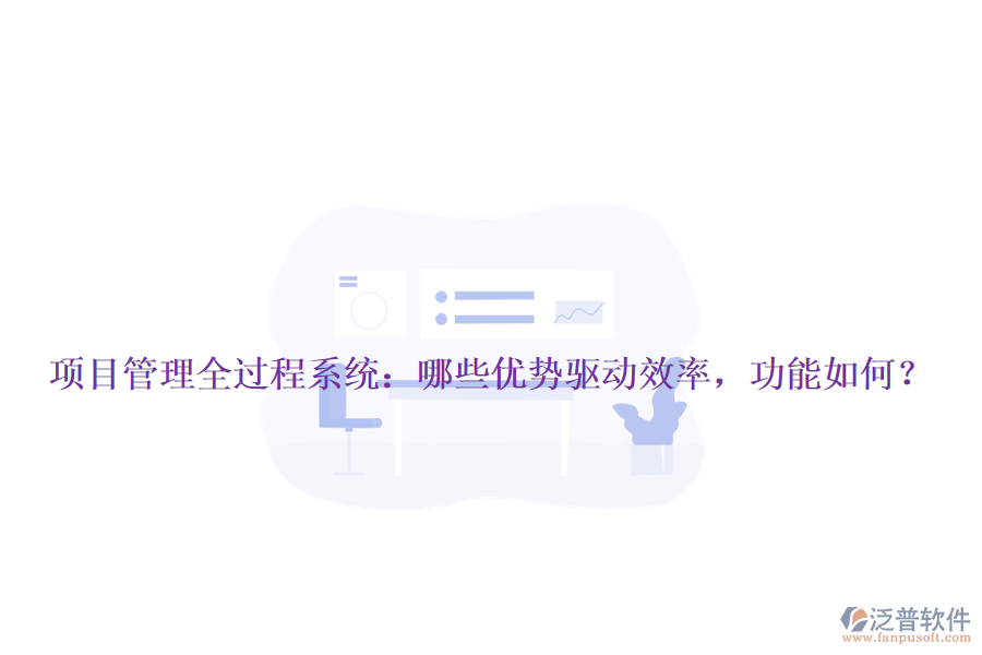 項目管理全過程系統(tǒng)：哪些優(yōu)勢驅(qū)動效率，功能如何？