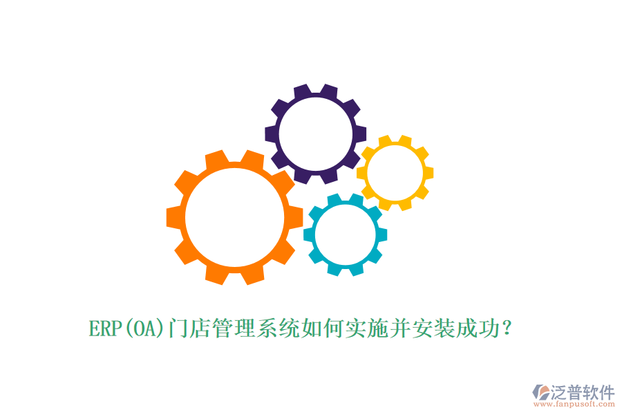 ERP(OA)門店管理系統(tǒng)如何實(shí)施并安裝成功？