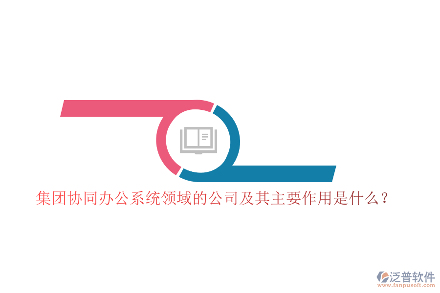 集團協(xié)同辦公系統(tǒng)領(lǐng)域的公司及其主要作用是什么？