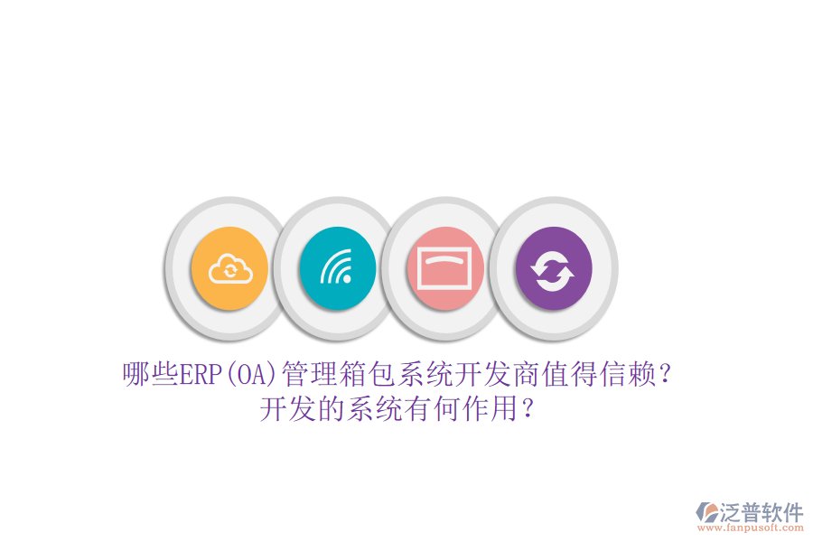 哪些ERP(OA)管理箱包系統(tǒng)開發(fā)商值得信賴？開發(fā)的系統(tǒng)有何作用？