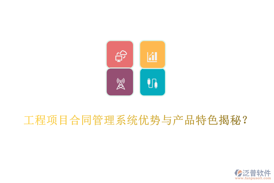 工程項(xiàng)目合同管理系統(tǒng)優(yōu)勢(shì)與產(chǎn)品特色揭秘？