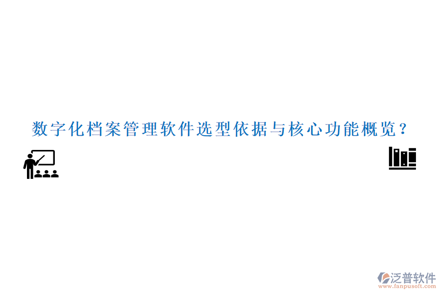 數(shù)字化檔案管理軟件選型依據(jù)與核心功能概覽？