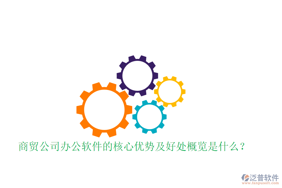  商貿(mào)公司辦公軟件的核心優(yōu)勢(shì)及好處概覽是什么？
