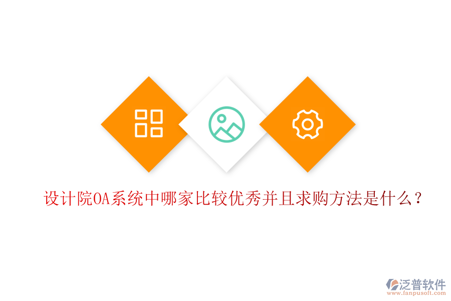  設(shè)計院OA系統(tǒng)中哪家比較優(yōu)秀并且求購方法是什么？