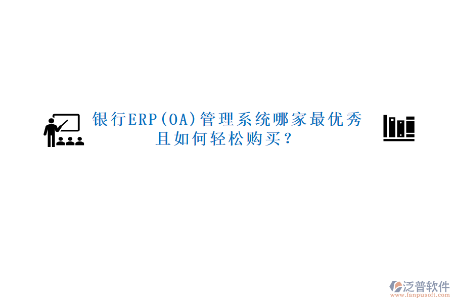 銀行ERP(OA)管理系統(tǒng)哪家最優(yōu)秀且如何輕松購(gòu)買？