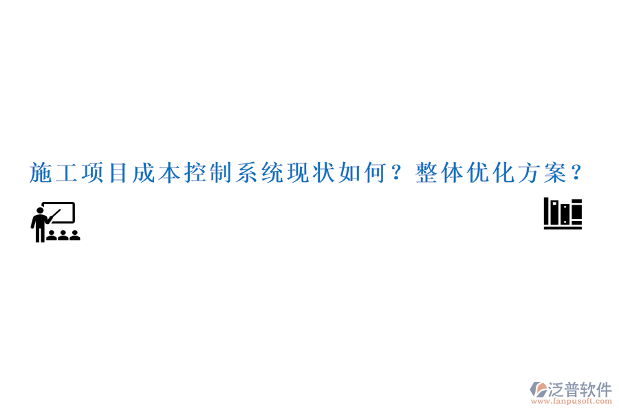 施工項目成本控制系統(tǒng)現(xiàn)狀如何？整體優(yōu)化方案？