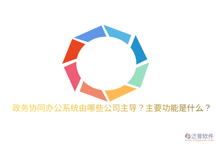  政務(wù)協(xié)同辦公系統(tǒng)由哪些公司主導(dǎo)？主要功能是什么？