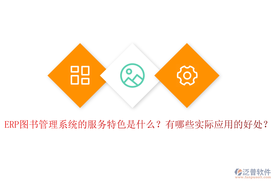 ERP圖書管理系統(tǒng)的服務(wù)特色是什么？有哪些實際應(yīng)用的好處？