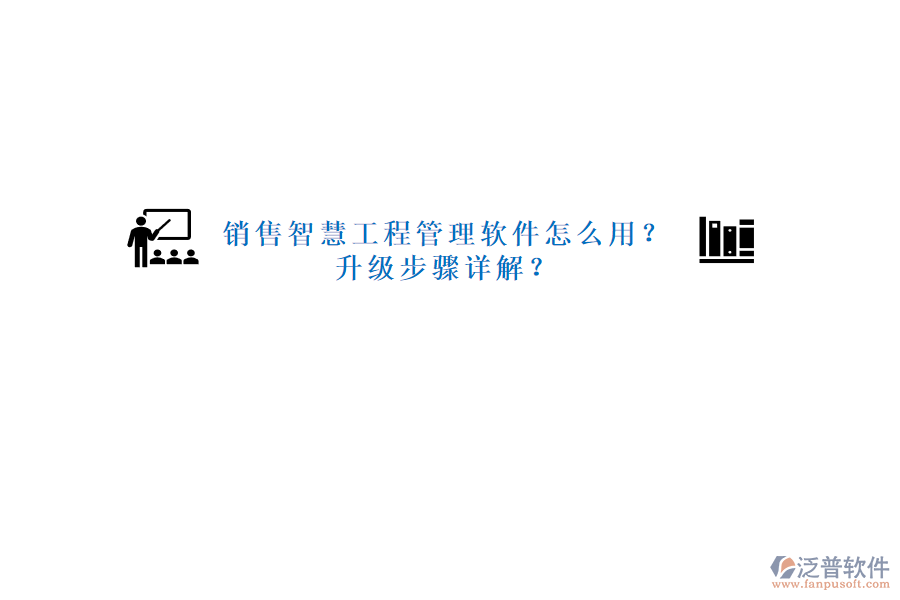 銷售智慧工程管理軟件怎么用?升級步驟詳解?