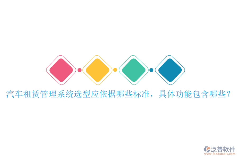 汽車租賃管理系統(tǒng)選型應(yīng)依據(jù)哪些標(biāo)準(zhǔn)，具體功能包含哪些？