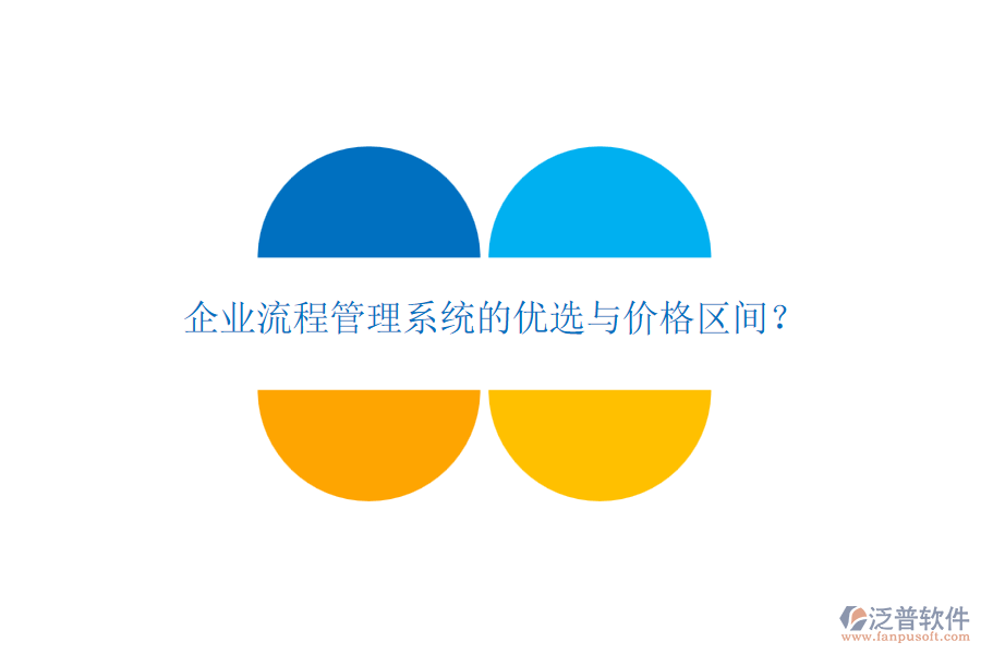 企業(yè)流程管理系統(tǒng)的優(yōu)選與價(jià)格區(qū)間？