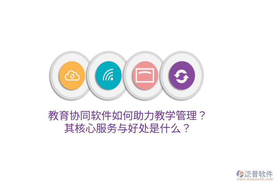  教育協(xié)同軟件如何助力教學(xué)管理？其核心服務(wù)與好處是什么？