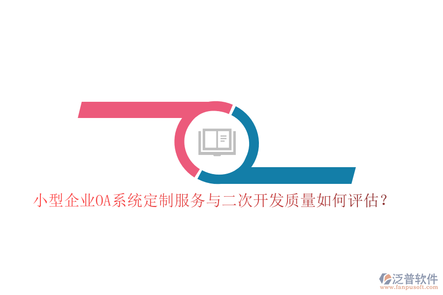小型企業(yè)OA系統(tǒng)定制服務與二次開發(fā)質量如何評估？