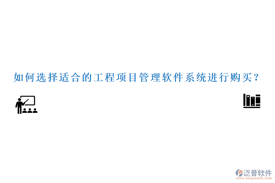 如何選擇適合的工程項(xiàng)目管理軟件系統(tǒng)進(jìn)行購(gòu)買？