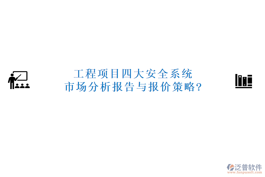 工程項目四大安全系統(tǒng)市場分析報告與報價策略?