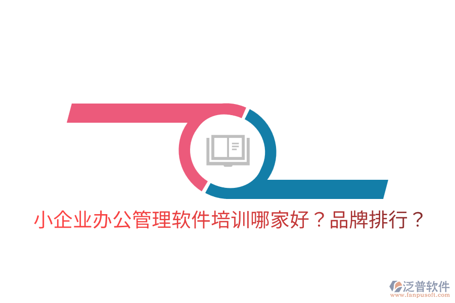  小企業(yè)辦公管理軟件培訓(xùn)哪家好？品牌排行？