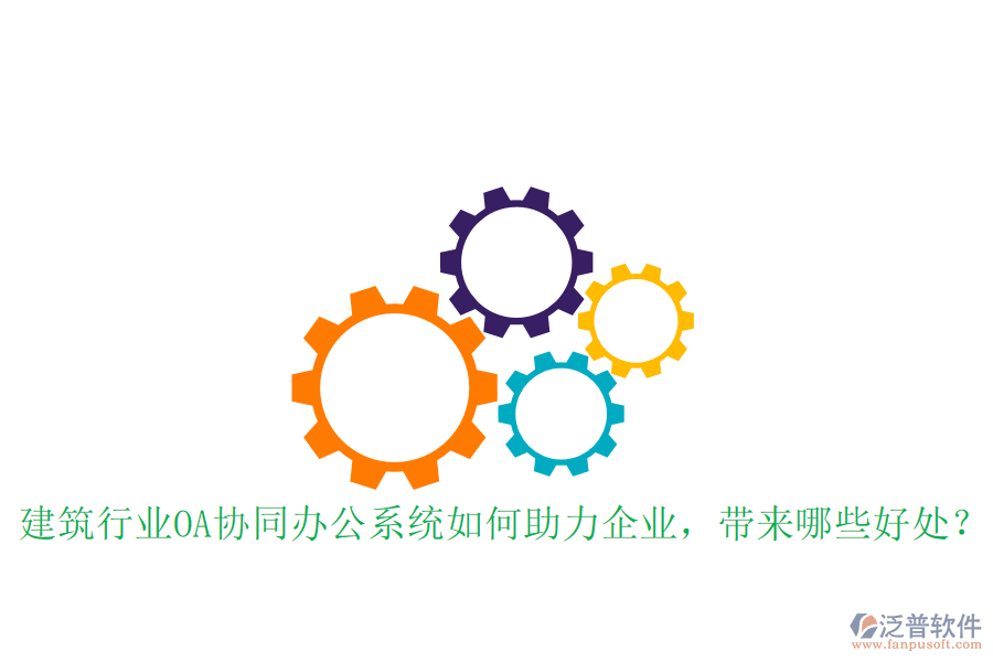  建筑行業(yè)OA協(xié)同辦公系統(tǒng)如何助力企業(yè)，帶來哪些好處？