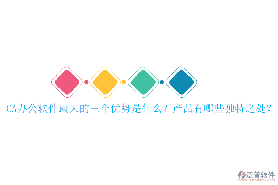  OA辦公軟件最大的三個優(yōu)勢是什么？產(chǎn)品有哪些獨特之處？
