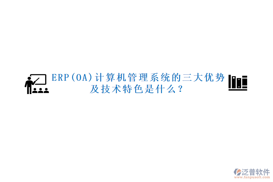 ERP(OA)計(jì)算機(jī)管理系統(tǒng)的三大優(yōu)勢(shì)及技術(shù)特色是什么？