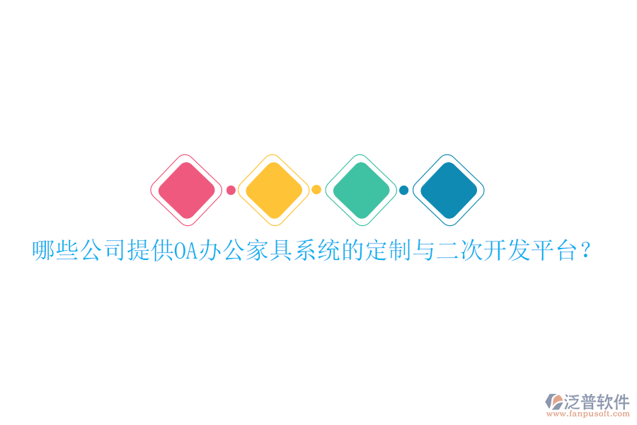  哪些公司提供OA辦公家具系統(tǒng)的定制與二次開發(fā)平臺(tái)？