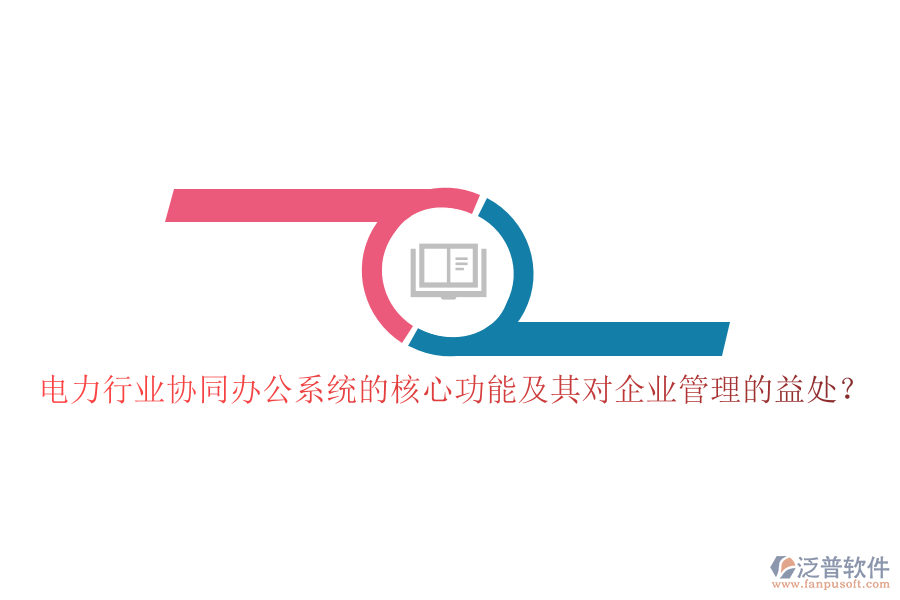 電力行業(yè)協(xié)同辦公系統(tǒng)的核心功能及其對(duì)企業(yè)管理的益處？