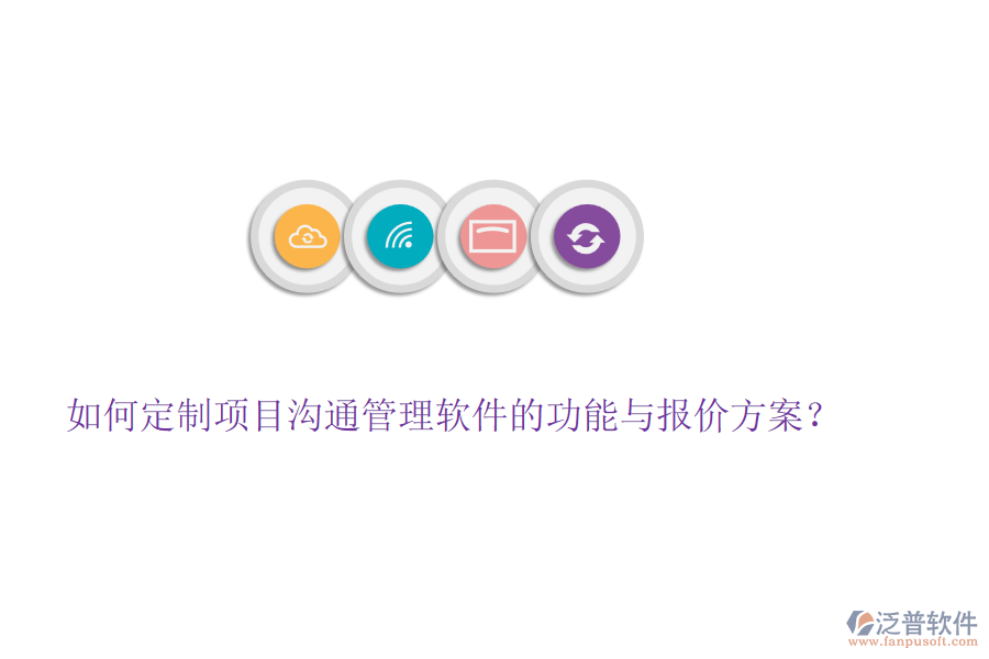 如何定制項目溝通管理軟件的功能與報價方案？