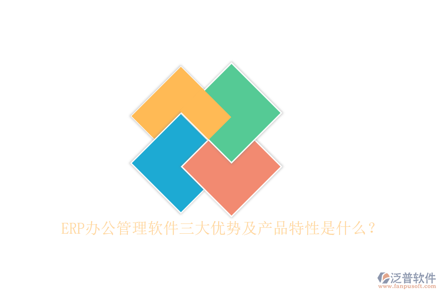 ERP辦公管理軟件三大優(yōu)勢(shì)及產(chǎn)品特性是什么？