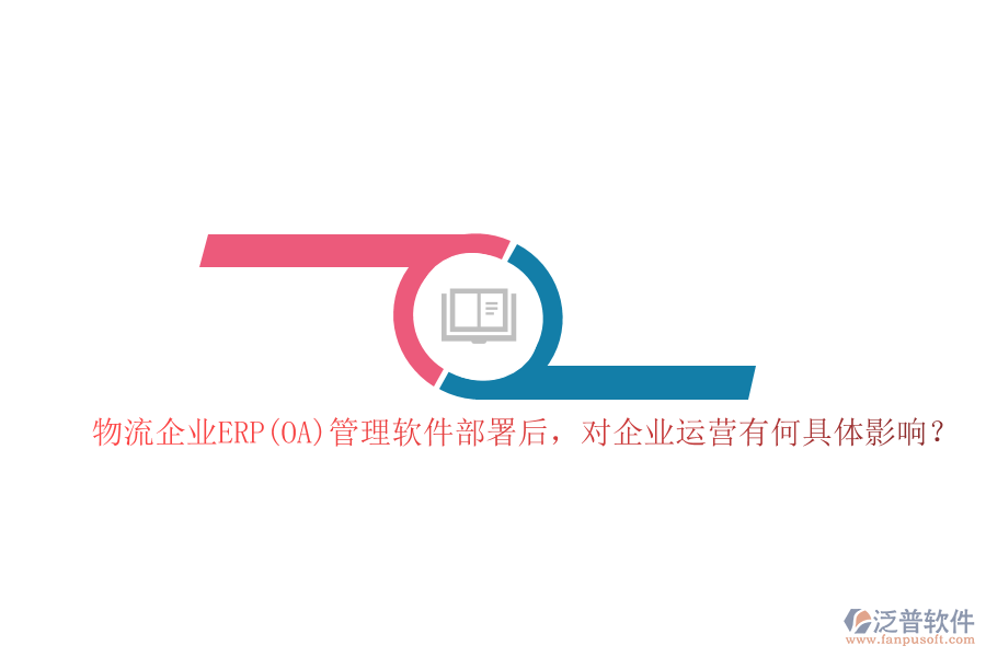 物流企業(yè)ERP(OA）管理軟件部署后，對(duì)企業(yè)運(yùn)營(yíng)有何具體影響？