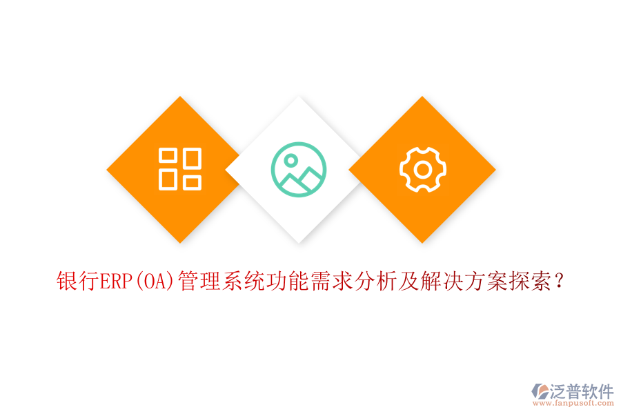 銀行ERP(OA)管理系統(tǒng)功能需求分析及解決方案探索？