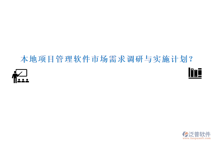 本地項目管理軟件市場需求調(diào)研與實(shí)施計劃？