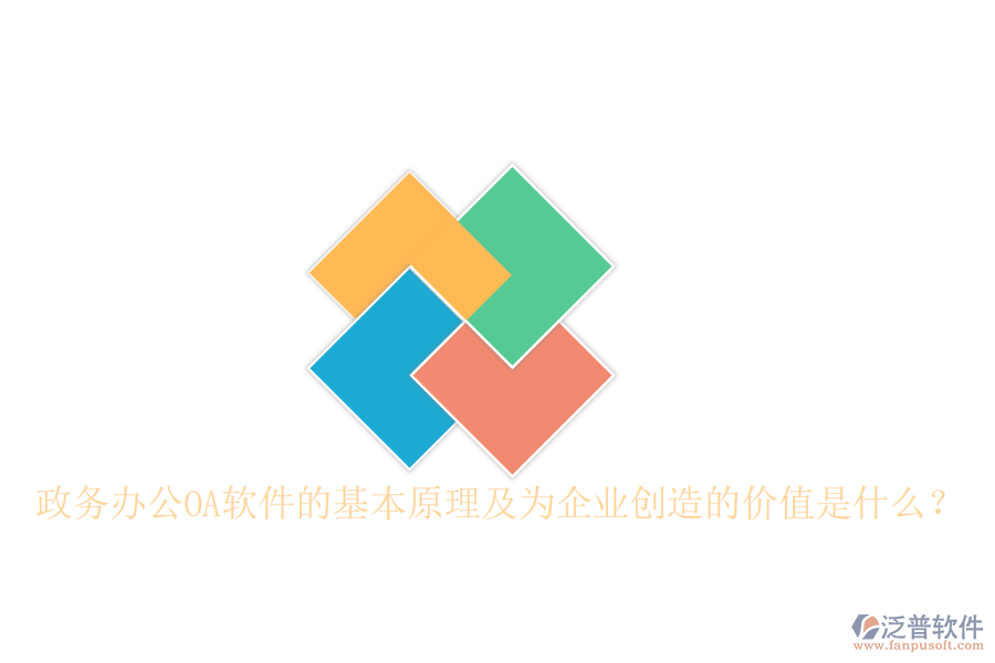 政務(wù)辦公OA軟件的基本原理及為企業(yè)創(chuàng)造的價(jià)值是什么？