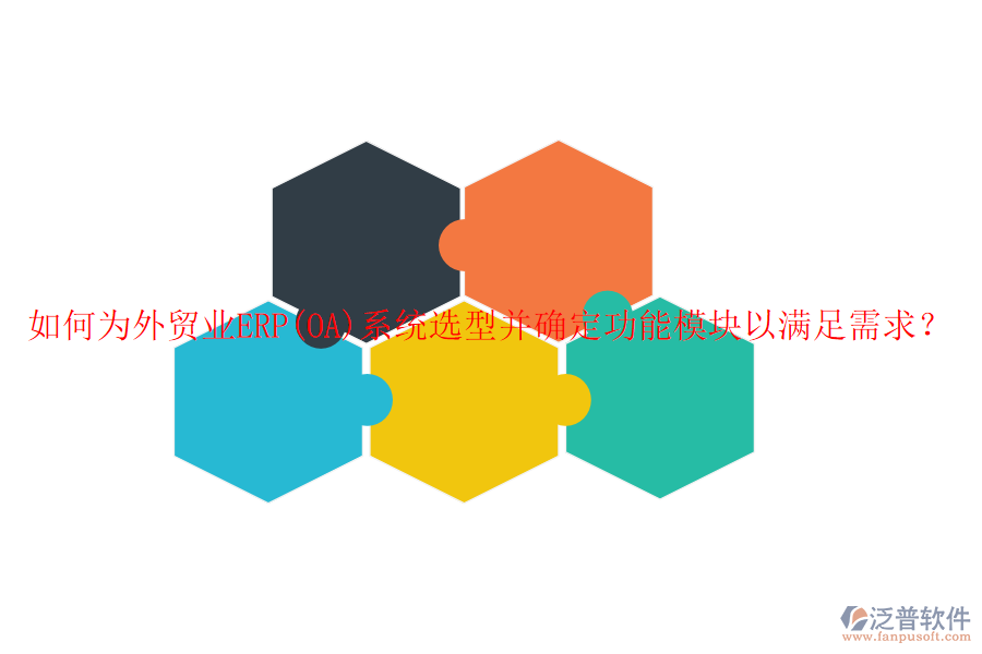 如何為外貿(mào)業(yè)ERP(OA)系統(tǒng)選型并確定功能模塊以滿足需求？