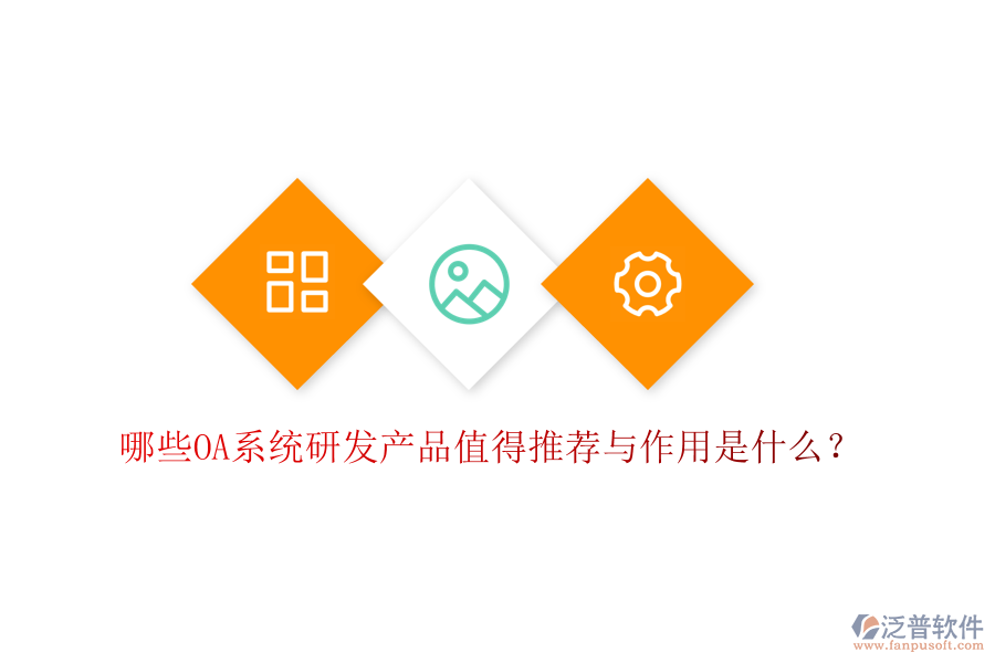  哪些OA系統(tǒng)研發(fā)產(chǎn)品值得推薦與作用是什么？