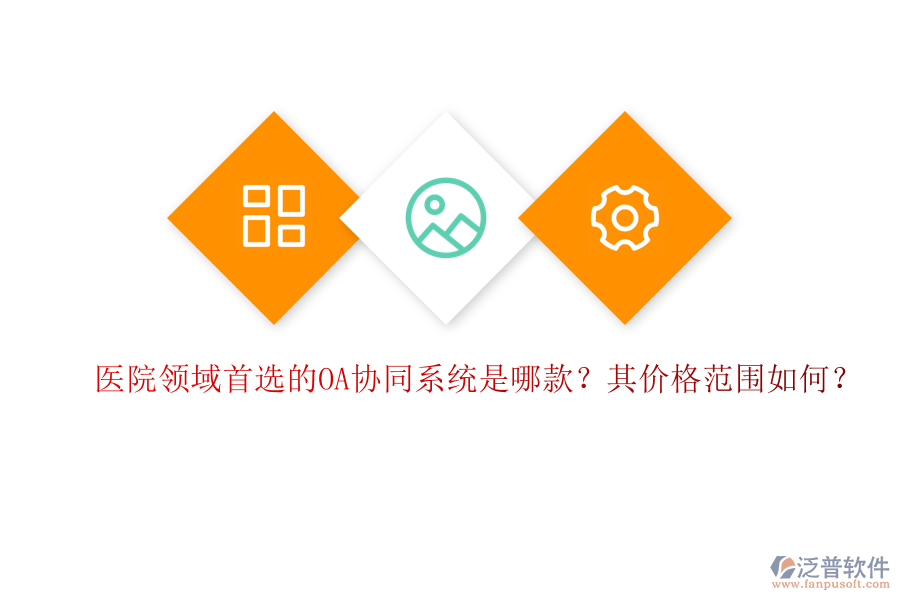 醫(yī)院領域首選的OA協(xié)同系統(tǒng)是哪款？其價格范圍如何？