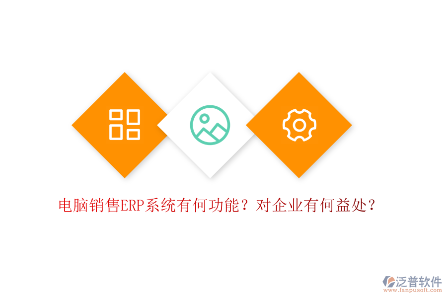 電腦銷售ERP系統(tǒng)有何功能？對企業(yè)有何益處？