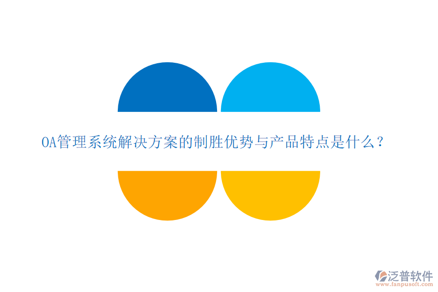  OA管理系統(tǒng)解決方案的制勝優(yōu)勢與產(chǎn)品特點(diǎn)是什么？