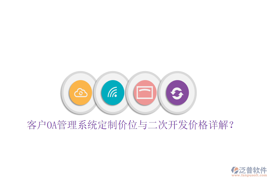  客戶OA管理系統(tǒng)定制價(jià)位與二次開發(fā)價(jià)格詳解？