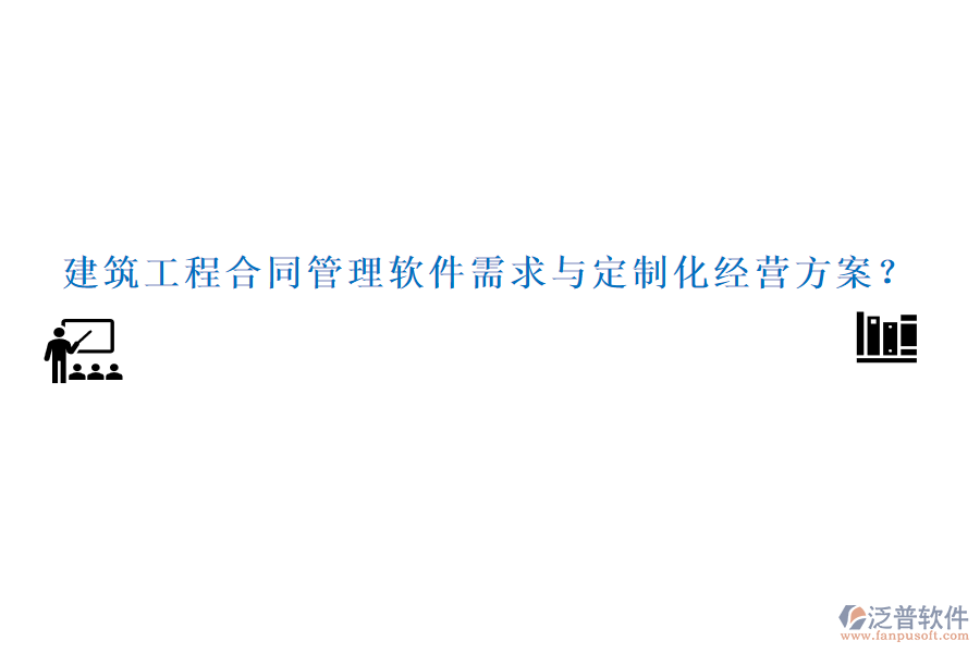 建筑工程合同管理軟件需求與定制化經(jīng)營方案？