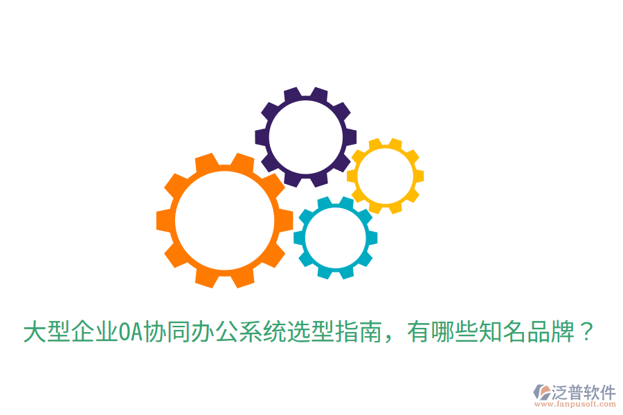  大型企業(yè)OA協(xié)同辦公系統(tǒng)選型指南，有哪些知名品牌？