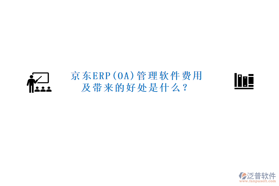 京東ERP(OA)管理軟件費(fèi)用及帶來的好處是什么？