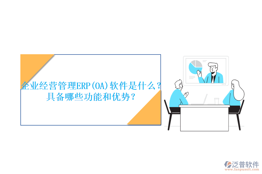 企業(yè)經(jīng)營管理ERP(OA)軟件是什么？具備哪些功能和優(yōu)勢？