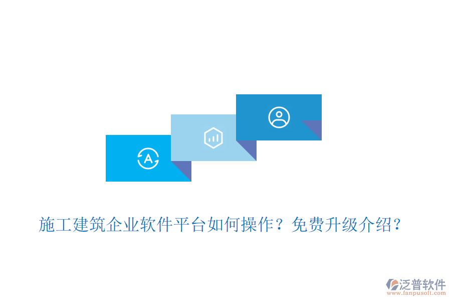 施工建筑企業(yè)軟件平臺(tái)如何操作？免費(fèi)升級(jí)介紹？