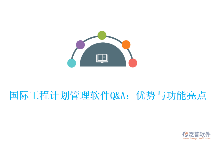 國際工程計劃管理軟件Q&A：優(yōu)勢與功能亮點