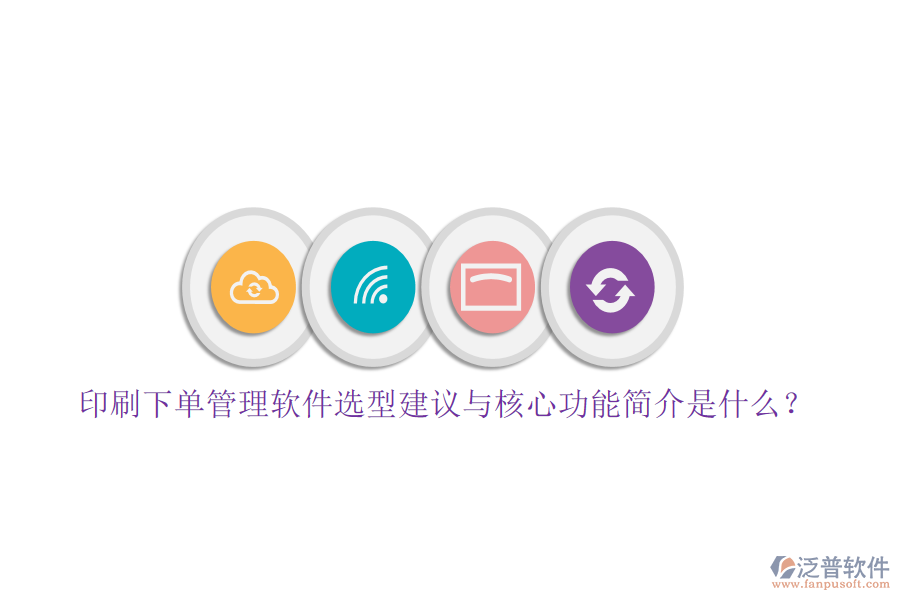 印刷下單管理軟件選型建議與核心功能簡(jiǎn)介是什么？