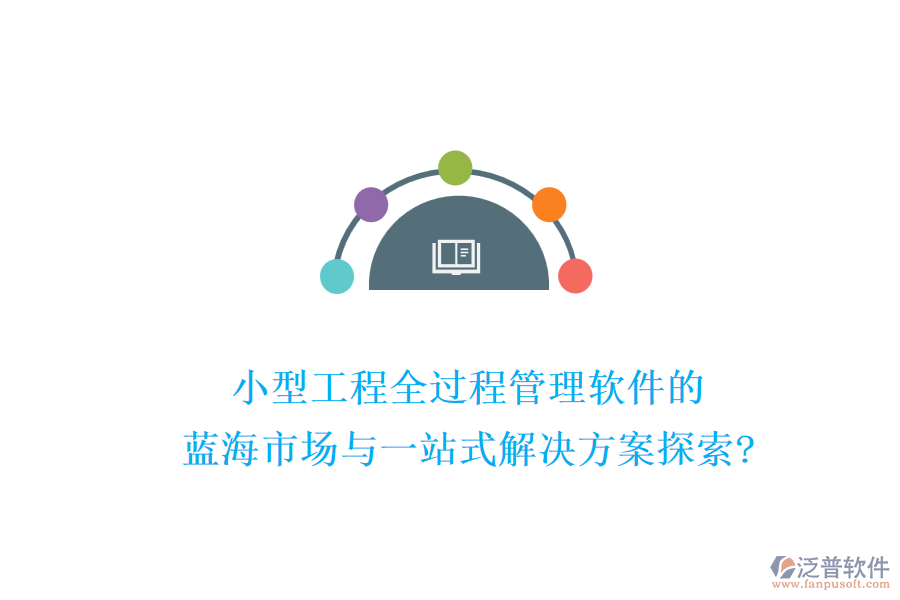 小型工程全過程管理軟件的藍(lán)海市場與一站式解決方案探索?