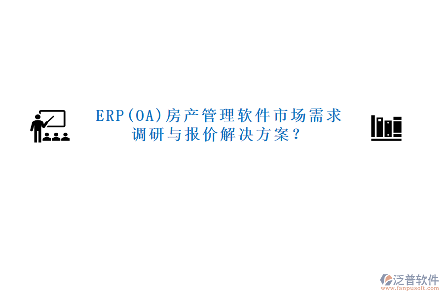 ERP(OA)房產(chǎn)管理軟件市場需求調(diào)研與報(bào)價(jià)解決方案？